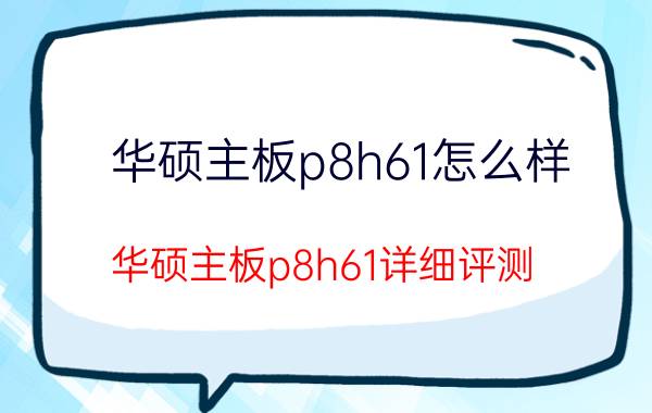 华硕主板p8h61怎么样 华硕主板p8h61详细评测